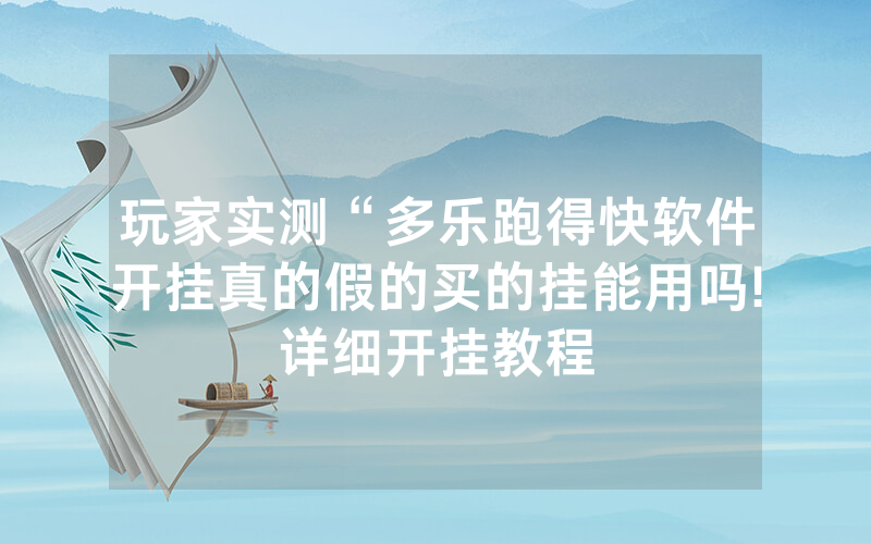玩家实测“多乐跑得快软件开挂真的假的买的挂能用吗!详细开挂教程