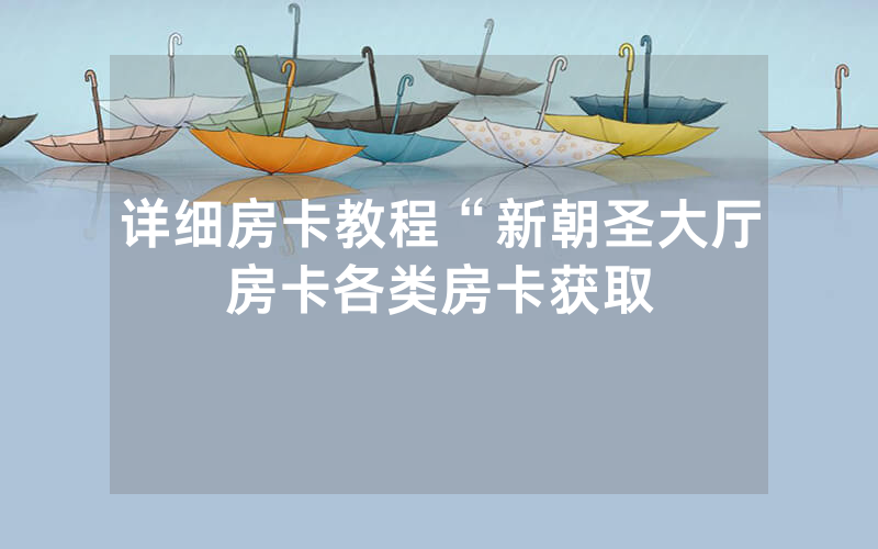 详细房卡教程“新朝圣大厅房卡各类房卡获取