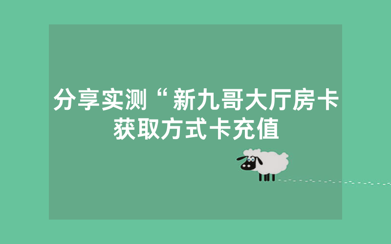 分享实测“新九哥大厅房卡获取方式卡充值