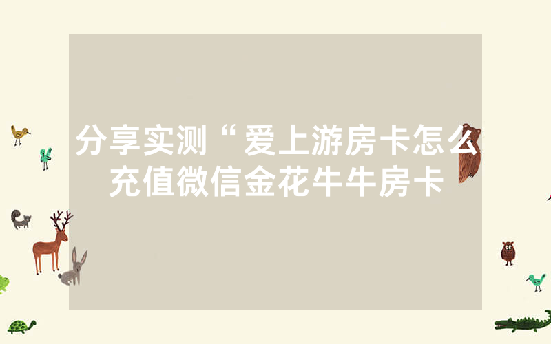分享实测“爱上游房卡怎么充值微信金花牛牛房卡