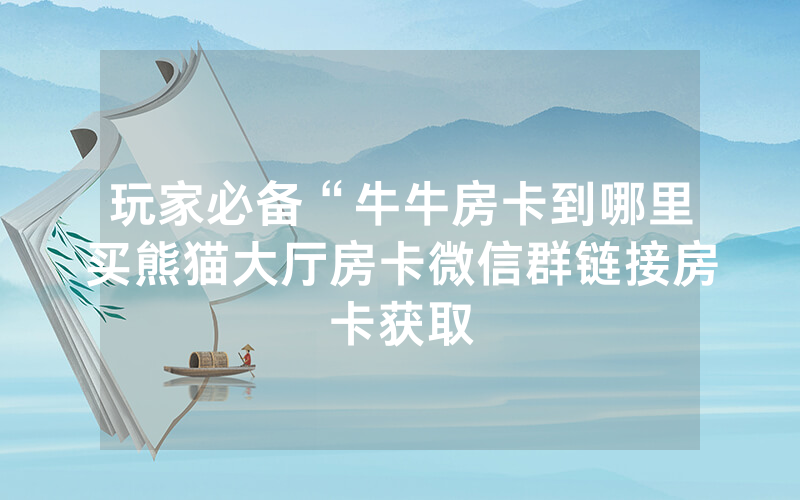 玩家必备“牛牛房卡到哪里买熊猫大厅房卡微信群链接房卡获取