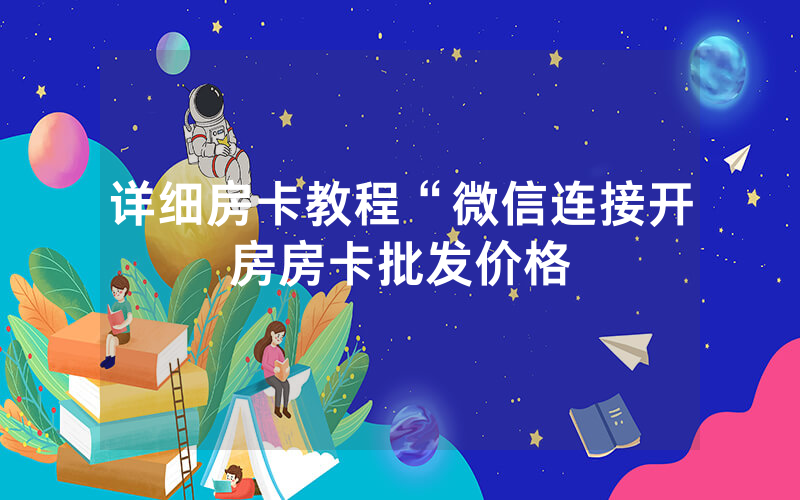 详细房卡教程“微信连接开房房卡批发价格