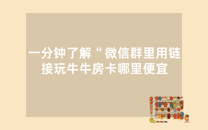 一分钟了解“微信群里用链接玩牛牛房卡哪里便宜