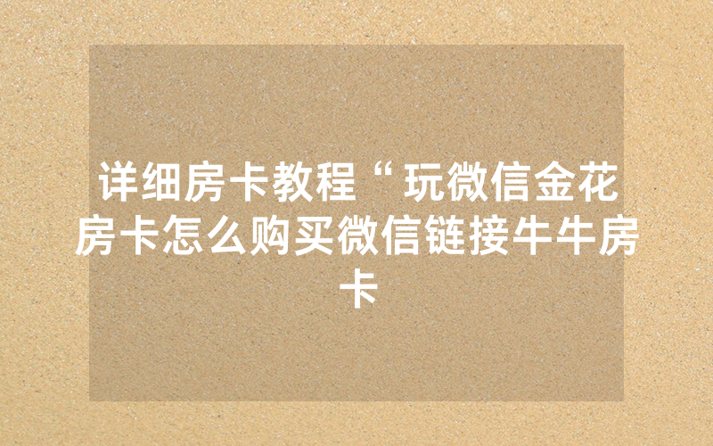 详细房卡教程“玩微信金花房卡怎么购买微信链接牛牛房卡
