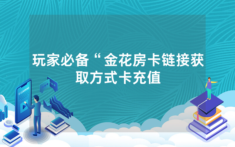 玩家必备“金花房卡链接获取方式卡充值