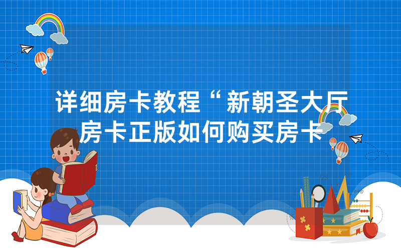 详细房卡教程“新朝圣大厅房卡正版如何购买房卡