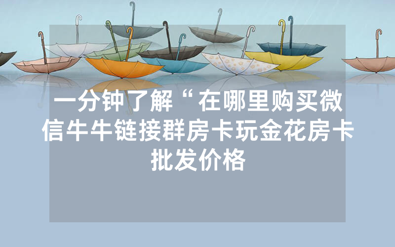 一分钟了解“在哪里购买微信牛牛链接群房卡玩金花房卡批发价格