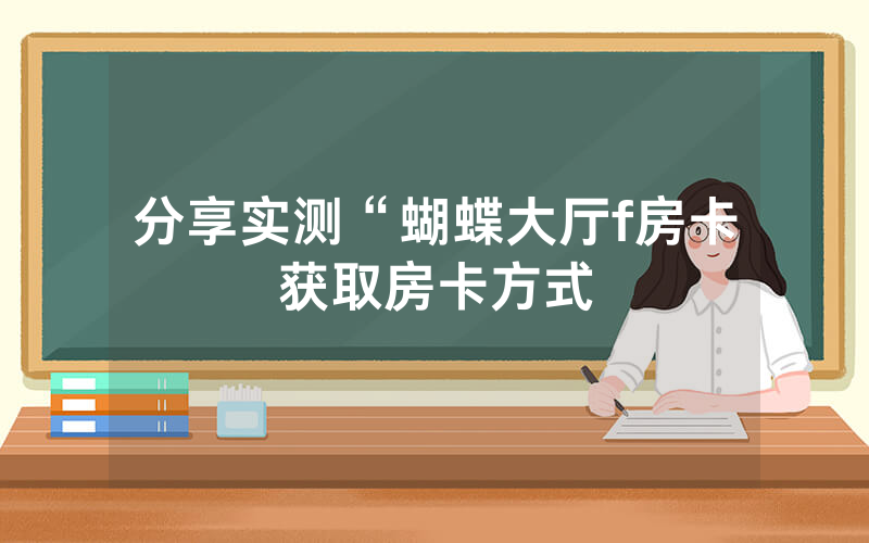 分享实测“蝴蝶大厅f房卡获取房卡方式
