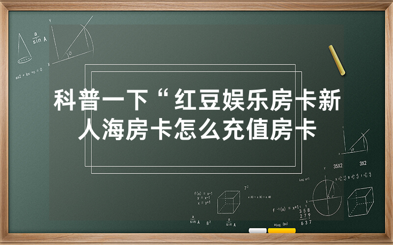 科普一下“红豆娱乐房卡新人海房卡怎么充值房卡