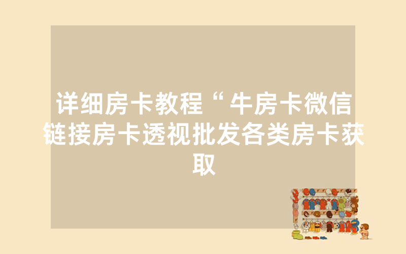 详细房卡教程“牛房卡微信链接房卡透视批发各类房卡获取