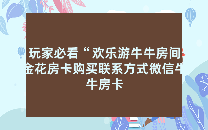 玩家必看“欢乐游牛牛房间金花房卡购买联系方式微信牛牛房卡