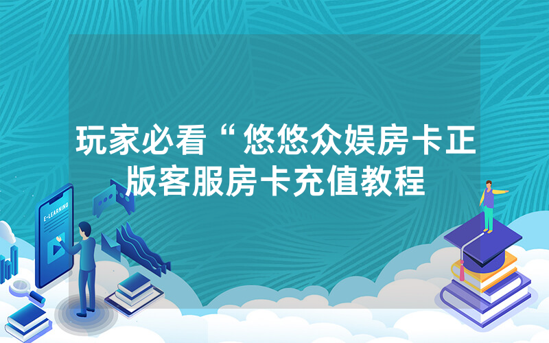 玩家必看“悠悠众娱房卡正版客服房卡充值教程