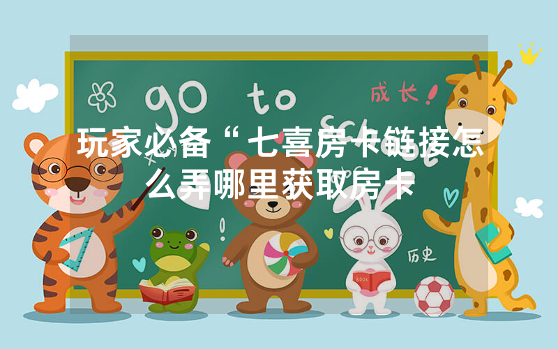 玩家必备“七喜房卡链接怎么弄哪里获取房卡