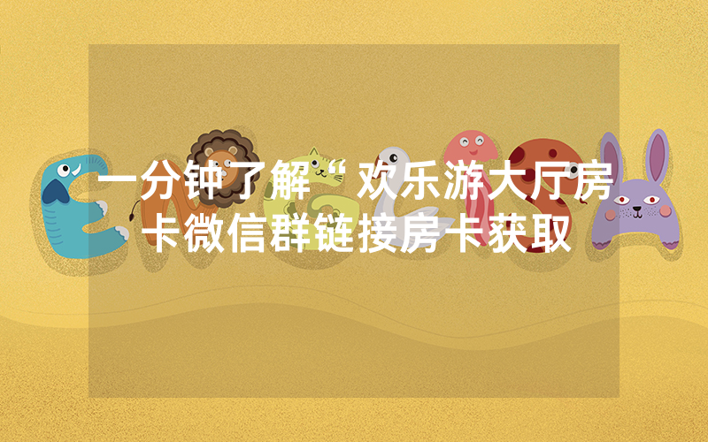 一分钟了解“欢乐游大厅房卡微信群链接房卡获取