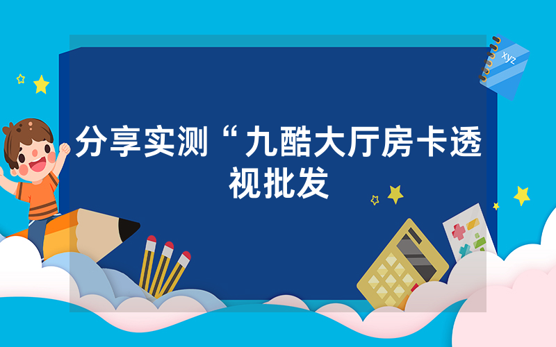 分享实测“九酷大厅房卡透视批发