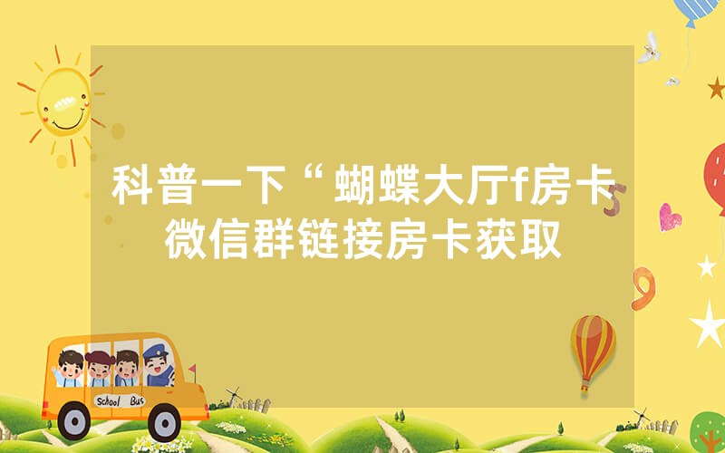 科普一下“蝴蝶大厅f房卡微信群链接房卡获取
