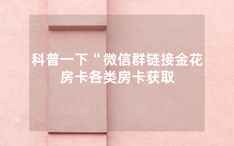 科普一下“微信群链接金花房卡各类房卡获取