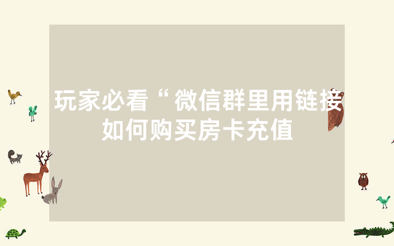 玩家必看“微信群里用链接如何购买房卡充值