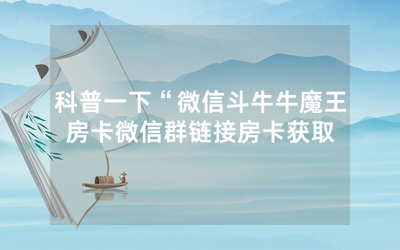科普一下“微信斗牛牛魔王房卡微信群链接房卡获取