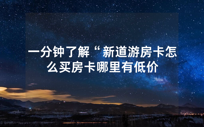 一分钟了解“新道游房卡怎么买房卡哪里有低价