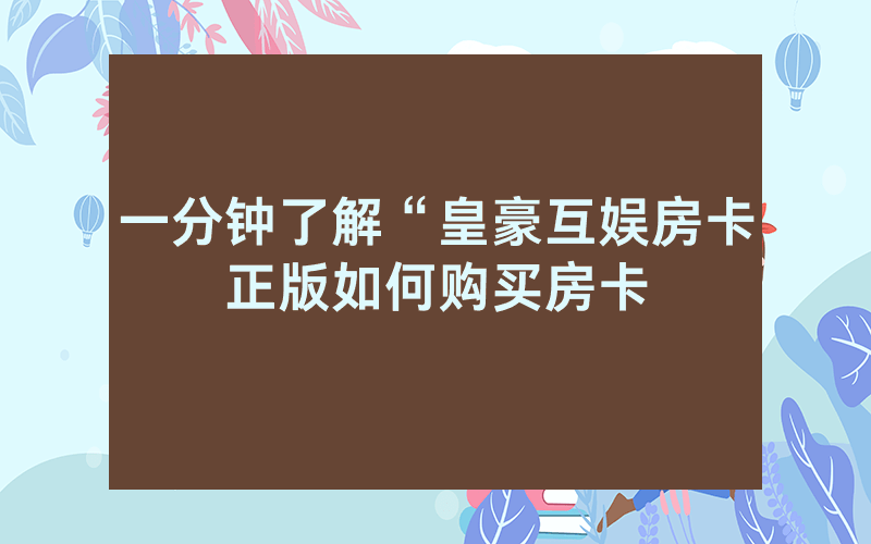 一分钟了解“皇豪互娱房卡正版如何购买房卡