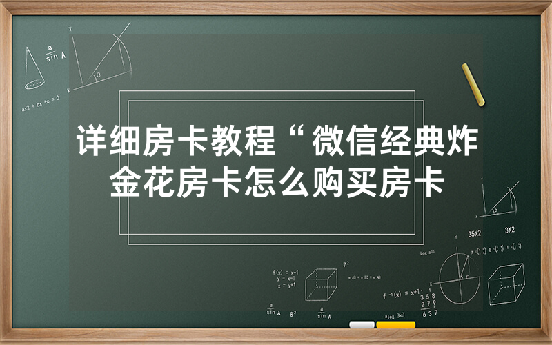 详细房卡教程“微信经典炸金花房卡怎么购买房卡