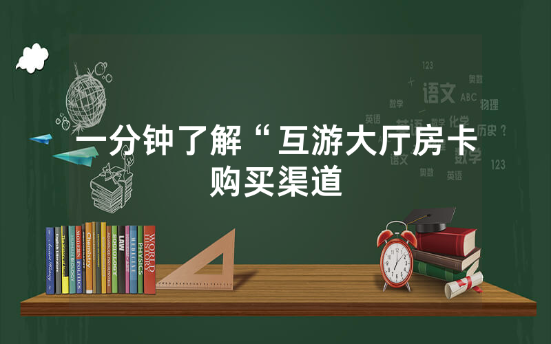 一分钟了解“互游大厅房卡购买渠道