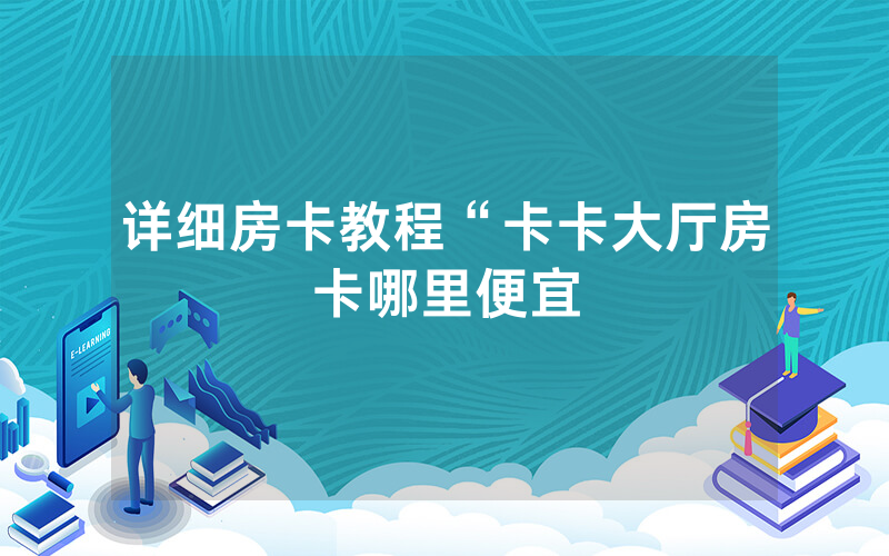 详细房卡教程“卡卡大厅房卡哪里便宜