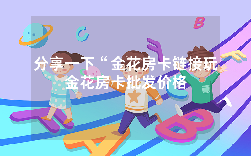 分享一下“金花房卡链接玩金花房卡批发价格