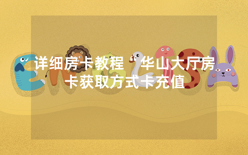 详细房卡教程“华山大厅房卡获取方式卡充值