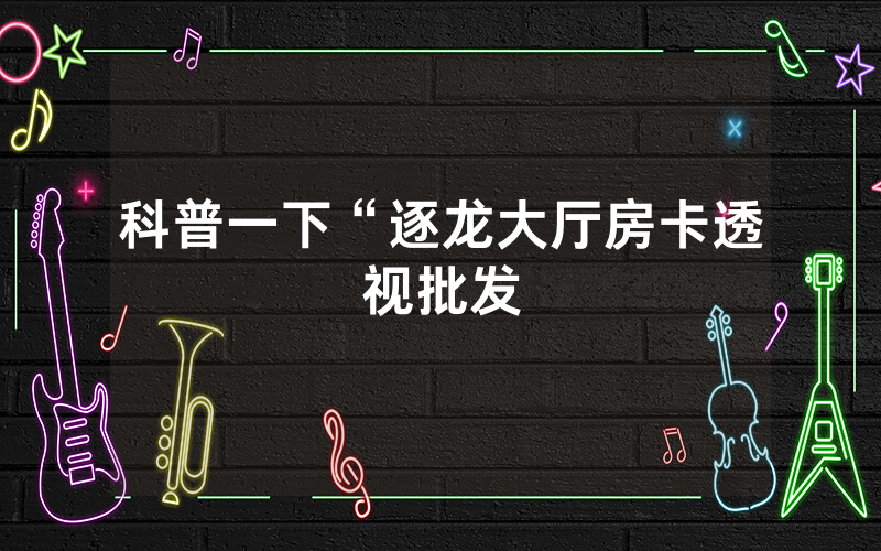 科普一下“逐龙大厅房卡透视批发
