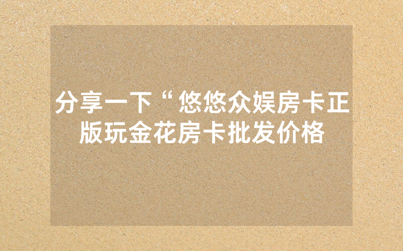 分享一下“悠悠众娱房卡正版玩金花房卡批发价格