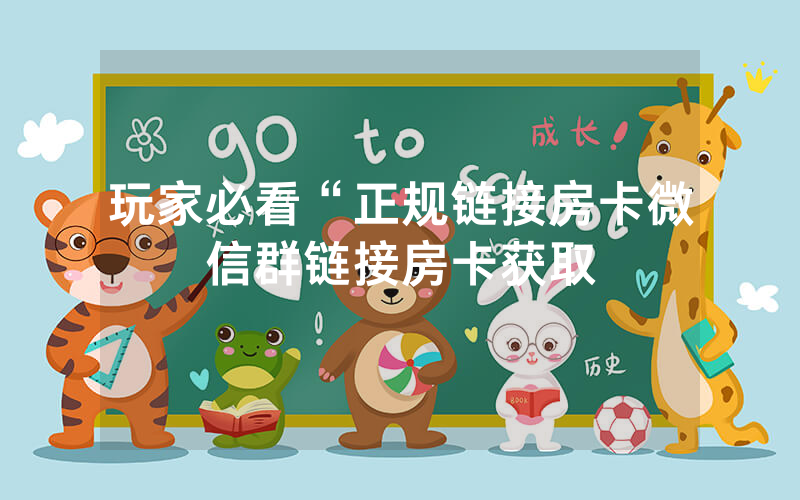玩家必看“正规链接房卡微信群链接房卡获取