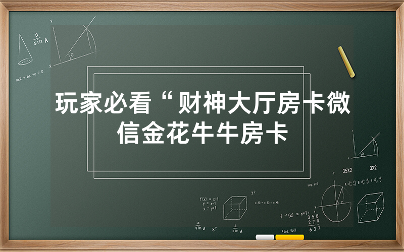 玩家必看“财神大厅房卡微信金花牛牛房卡