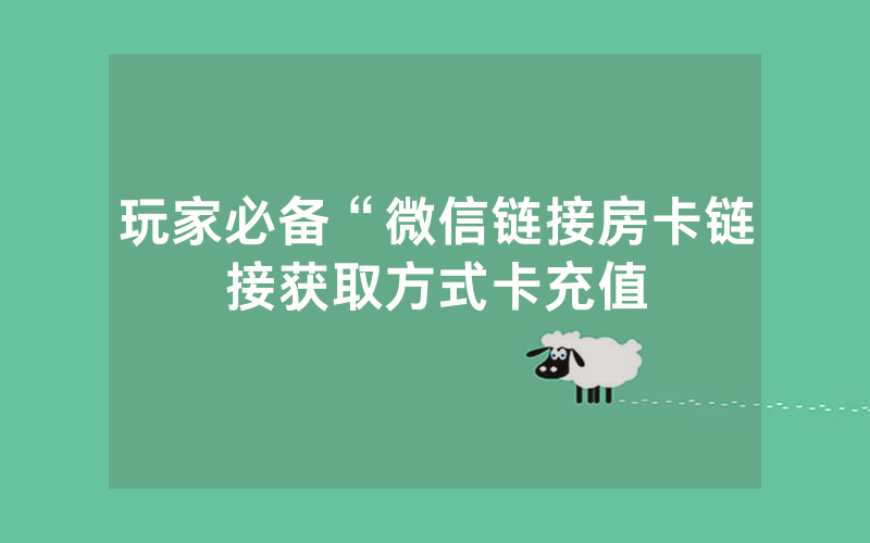 玩家必备“微信链接房卡链接获取方式卡充值