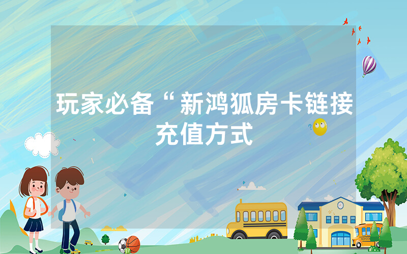 玩家必备“新鸿狐房卡链接充值方式