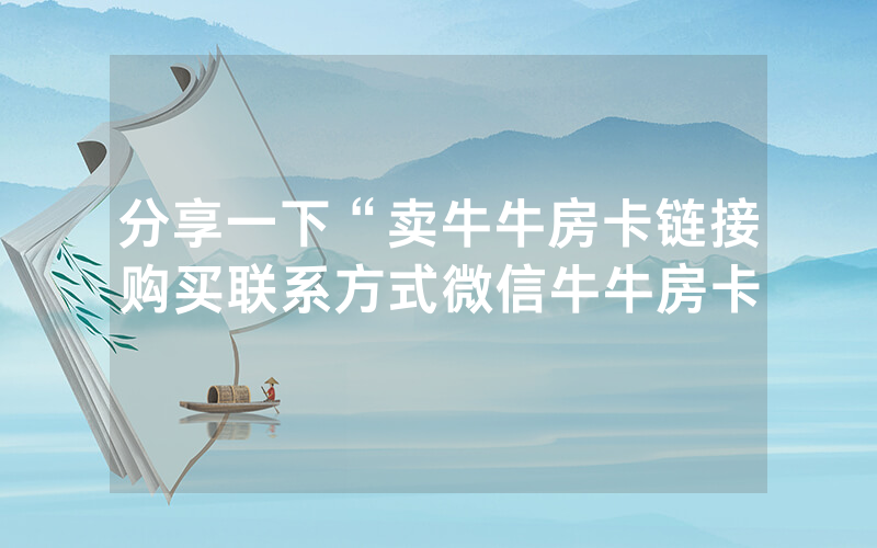 分享一下“卖牛牛房卡链接购买联系方式微信牛牛房卡