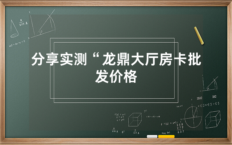分享实测“龙鼎大厅房卡批发价格