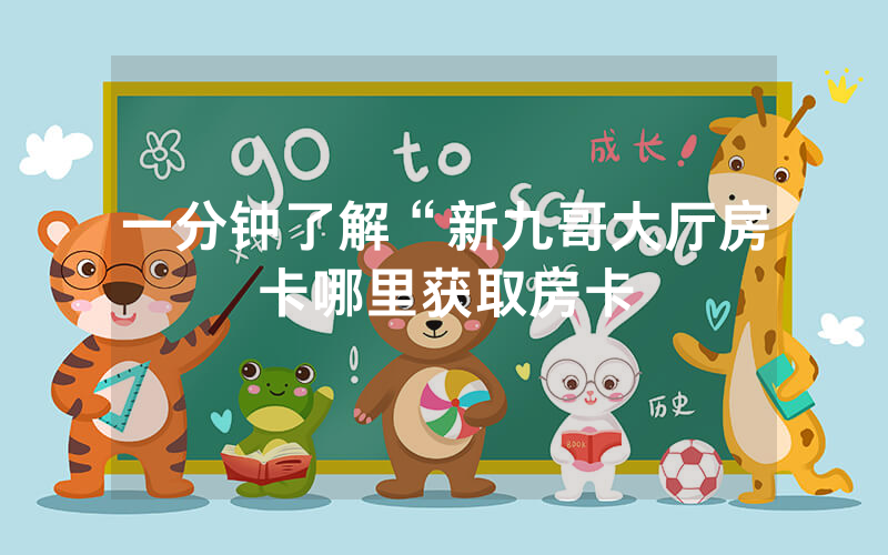 一分钟了解“新九哥大厅房卡哪里获取房卡