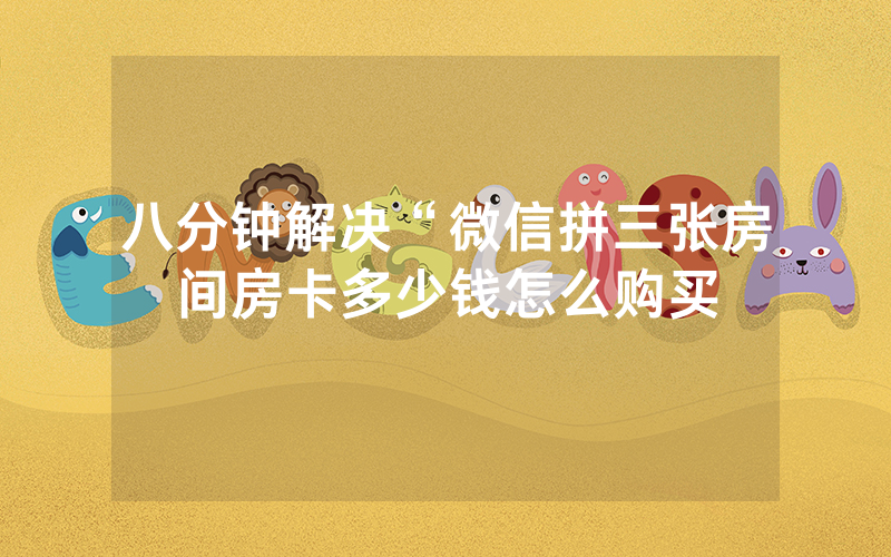 八分钟解决“微信拼三张房间房卡多少钱怎么购买