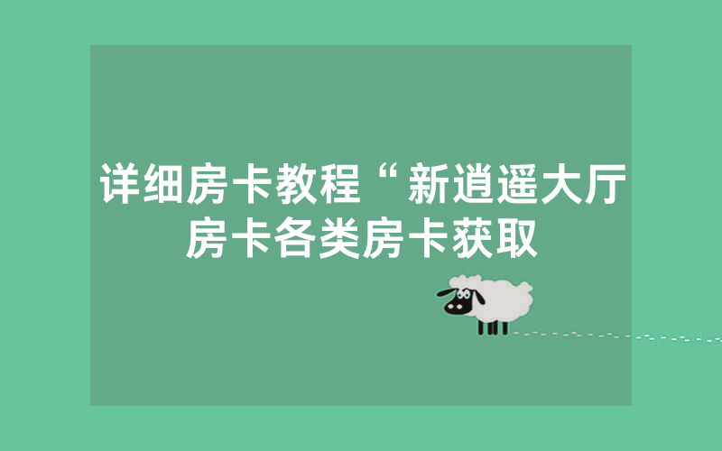 详细房卡教程“新逍遥大厅房卡各类房卡获取