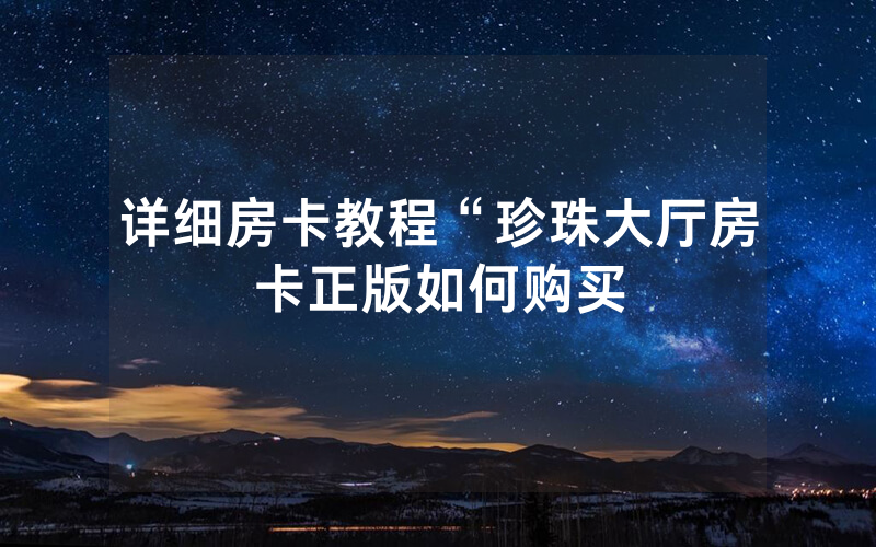 详细房卡教程“珍珠大厅房卡正版如何购买