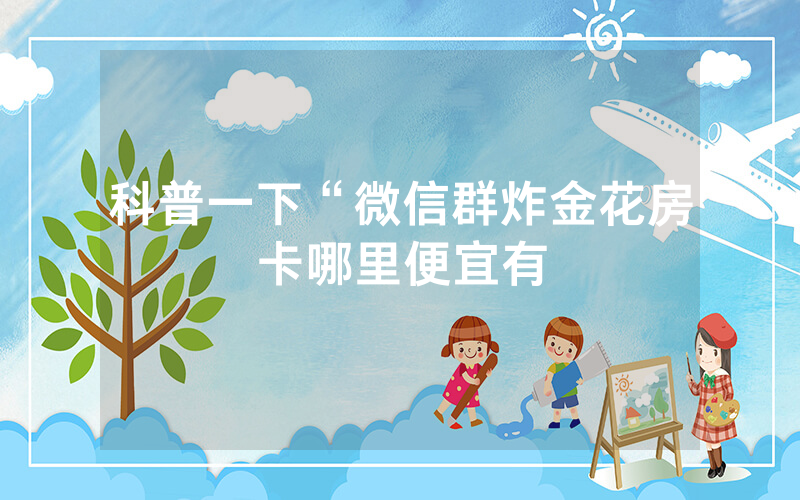 科普一下“微信群炸金花房卡哪里便宜有