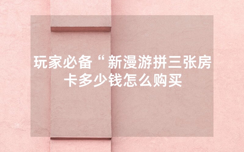 玩家必备“新漫游拼三张房卡多少钱怎么购买