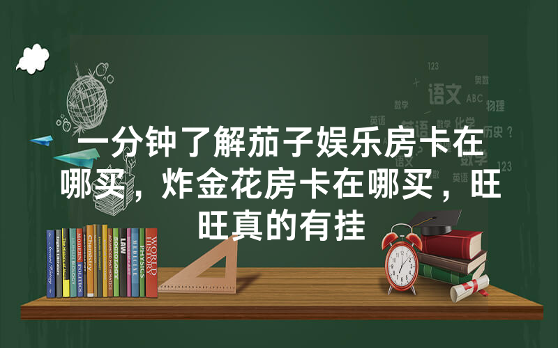 一分钟了解茄子娱乐房卡在哪买，炸金花房卡在哪买，旺旺真的有挂