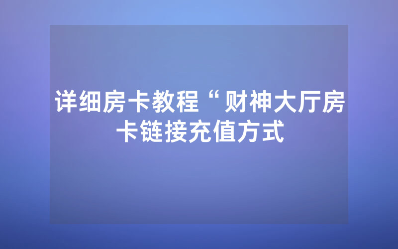 详细房卡教程“财神大厅房卡链接充值方式