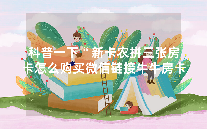 科普一下“新卡农拼三张房卡怎么购买微信链接牛牛房卡