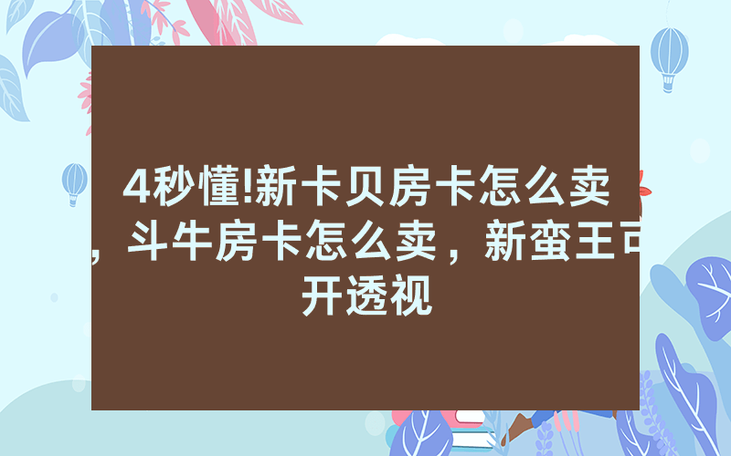 4秒懂!新卡贝房卡怎么卖，斗牛房卡怎么卖，新蛮王可开透视