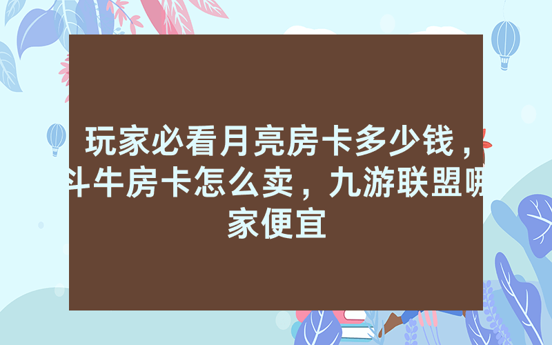 玩家必看月亮房卡多少钱，斗牛房卡怎么卖，九游联盟哪家便宜