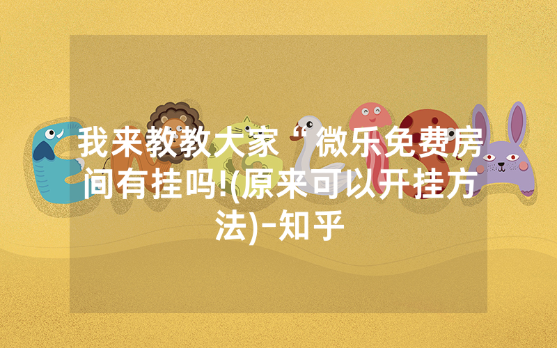 我来教教大家“微乐免费房间有挂吗!(原来可以开挂方法)-知乎